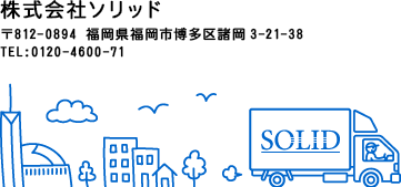 株式会社ソリッド 〒812-0894 福岡県福岡市博多区諸岡3-24-38 電話番号:092-588-4600 ファックス番号:092-588-4602